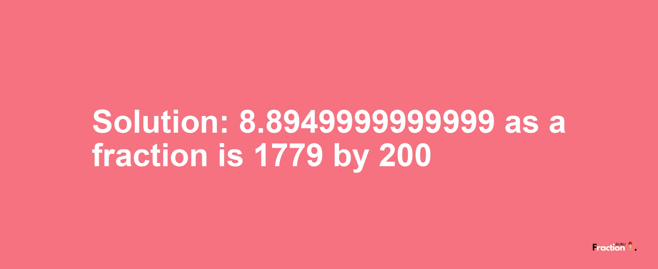 Solution:8.8949999999999 as a fraction is 1779/200